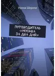 Ирина Шерина - Путеводитель «Москва за два дня»
