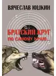 Вячеслав Юшкин - Братский круг. По самому краю …