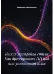 Цифровая чернильница - Тонкая настройка стиля: Как дрессировать ИИ под ваш уникальный голос