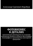 Александр Воробьёв - Фотобизнес в деталях. Практическое руководство по созданию и развитию бизнеса в области фотографии, полиграфии и производства сувенирной продукции
