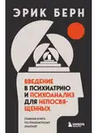 Берн Эрик - Введение в психиатрию и психоанализ для непосвященных. Главная книга по транзактному анализу