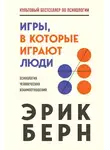 Берн Эрик - Игры, в которые играют люди. Психология человеческих взаимоотношений