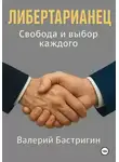Бастригин Валерий - Либертарианец. Свобода и выбор каждого