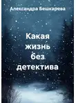 Александра Бешкарева - Какая жизнь без детектива