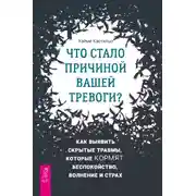 Постер книги Что стало причиной вашей тревоги? Как выявить скрытые травмы, которые кормят беспокойство, волнение и страх
