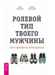 Арик Татонов - Ролевой тип твоего мужчины. Как наладить отношения