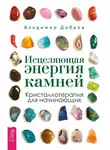 Владимир Добров - Исцеляющая энергия камней. Кристаллотерапия для начинающих