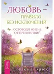 Филена Брюс - Любовь – правило без исключений. Освободи жизнь от препятствий