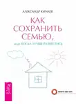 Александр Кичаев - Как сохранить семью, или Когда лучше развестись