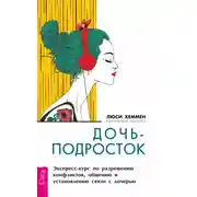 Постер книги Дочь-подросток. Экспресс-курс по разрешению конфликтов, общению и установлению связи с ребенком