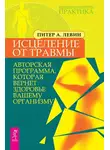 Питер Левин - Исцеление от травмы. Авторская программа, которая вернет здоровье вашему организму