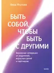 Вера Якупова - Быть собой, чтобы быть с другими: бережная сепарация от родителей, взрослых детей и партнеров