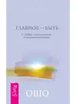 Бхагаван Шри Раджниш (Ошо) - Главное – быть. О любви, самопознании и взаимоотношениях
