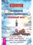 Кэтрин М. Питтмен - 50 способов перепрограммировать тревожный мозг: простые навыки, чтобы снять тревогу и создать новые нейронные связи для успокоения