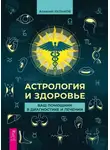 Алексей Кульков - Астрология и здоровье. Ваш помощник в диагностике и лечении