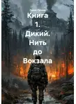 Павел Пучков - Книга 1. Дикий. Нить до Вокзала