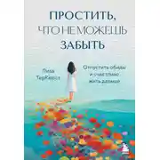 Постер книги Простить, что не можешь забыть. Отпустить обиды и счастливо жить дальше