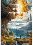 Ольга Шпакович - Как стать счастливым и сделать счастливыми других
