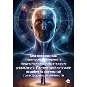 Постер книги Код невроза: как перепрограммировать подсознание и собрать свою реальность. Полное практическое пособие по системной трансформации личности
