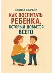 Илона Хартли - Как воспитать ребенка, который добьется всего