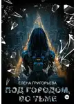 Елена Григорьева - Под городом, во тьме