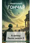 Анатолий Гончар - А внизу была земля 2