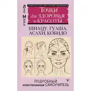 Постер книги Восточный самомассаж лица и шеи. Подробный самоучитель шиацу, гуаша, асахи, кобидо / Точки для здоровья и красоты. Подробный иллюстрированный самоучитель