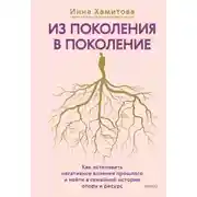 Постер книги Из поколения в поколение. Как остановить негативное влияние прошлого и найти в семейной истории опору и ресурс