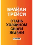Брайан Трейси - Стань хозяином своей жизни. 12 навыков