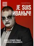 Анатолий Михеев - Je suis Иваныч! Байки о суровой гримасе российского менеджмента