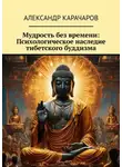 Александр Карачаров - Мудрость без времени: Психологическое наследие тибетского буддизма