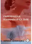 Ирина Денисова - Обреченная. Наперекор судьбе