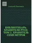 Алексей Павликов - Библиотекарь. Хранители Руси. Том 2. Хранитель Семи Ветров