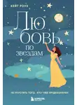 Кейт Роуз - Любовь по звездам. Не упустить того, кто тебе предназначен