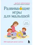 Дарья Чернухина - Развивающие игры для малышей. 250 идей для дома и улицы