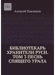 Алексей Павликов - Библиотекарь Хранители Руси. Том 3. Песнь Спящего Урала