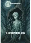 Елена Черткова - Не человеческое дитя