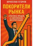 Вячеслав Егоров - Покорители рынка. Классика продаж в современной интерпретации