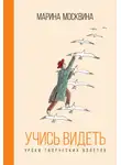 Марина Москвина - Учись видеть. Уроки творческих взлетов
