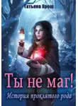 Татьяна Ярош - Ты не маг! История проклятого рода