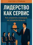 Сергей Стрижак - Лидерство как сервис. Как управлять командой, не управляя людьми