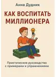 Анна Дудник - Как воспитать миллионера: практическое руководство с примерами и упражнениями