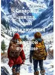 Виктория Агапова - Северная звезда, или Приключения в ледяной пустыне