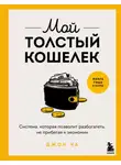 Джон Ча - Мой толстый кошелек. Система, которая позволит разбогатеть, не прибегая к экономии