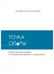 Татьяна Васильева - Точка опоры. Практическое руководство о сложных разговорах с пациентами