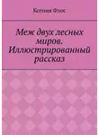 Ксения Флос - Меж двух лесных миров. Иллюстрированный рассказ