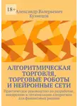 Александр Кузнецов - Алгоритмическая торговля, торговые роботы и нейронные сети. Практическое руководство по разработке, внедрению и оптимизации алгоритмов для финансовых рынков