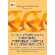 Постер книги Алгоритмическая торговля, торговые роботы и нейронные сети. Практическое руководство по разработке, внедрению и оптимизации алгоритмов для финансовых рынков
