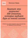 Наталья Зверь - Хватит это терпеть! 100 ответов, которые выбьют дурь из твоей головы. Ответы на ваши вопросы про отношения от знакомства до интима
