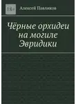 Алексей Павликов - Чёрные орхидеи на могиле Эвридики
